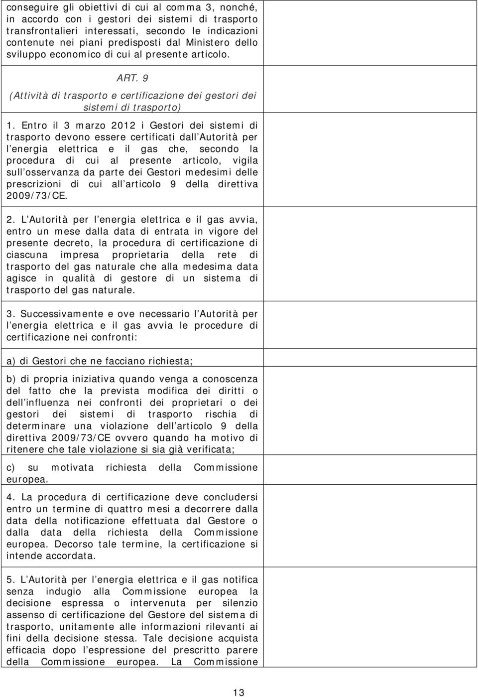 Entro il 3 marzo 2012 i Gestori dei sistemi di trasporto devono essere certificati dall Autorità per l energia elettrica e il gas che, secondo la procedura di cui al presente articolo, vigila sull