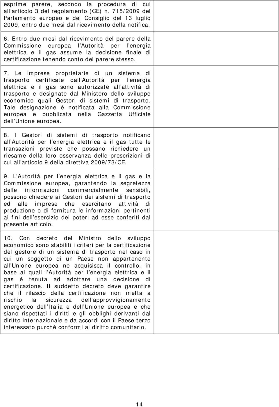 Le imprese proprietarie di un sistema di trasporto certificate dall Autorità per l energia elettrica e il gas sono autorizzate all attività di trasporto e designate dal Ministero dello sviluppo