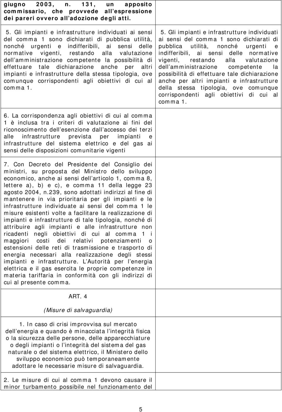 amministrazione competente la possibilità di effettuare tale dichiarazione anche per altri impianti e infrastrutture della stessa tipologia, ove comunque corrispondenti agli obiettivi di cui al comma