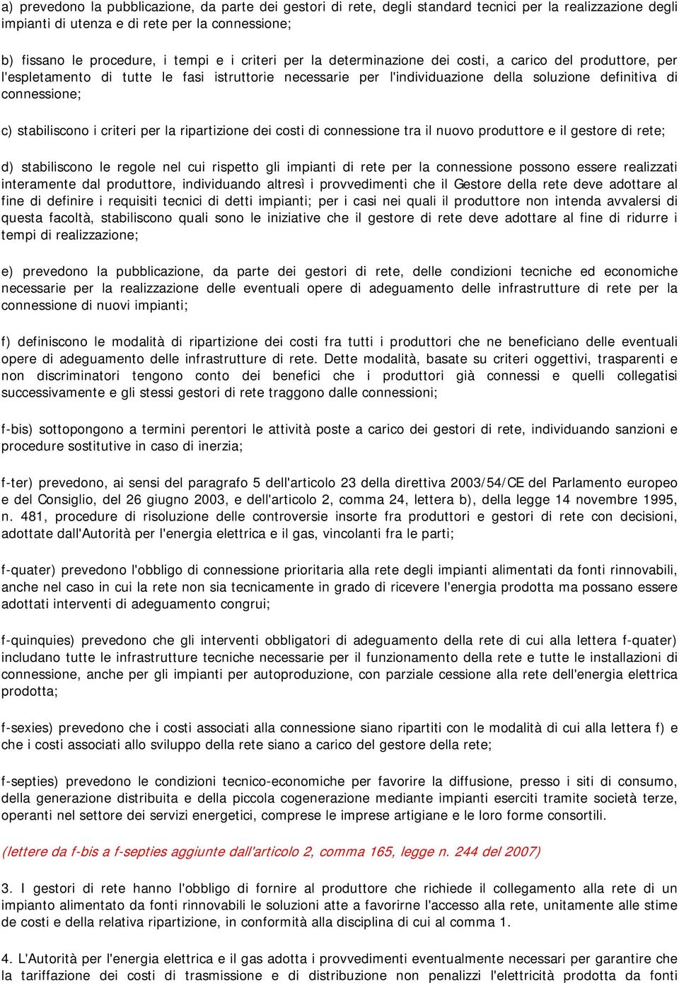 stabiliscono i criteri per la ripartizione dei costi di connessione tra il nuovo produttore e il gestore di rete; d) stabiliscono le regole nel cui rispetto gli impianti di rete per la connessione