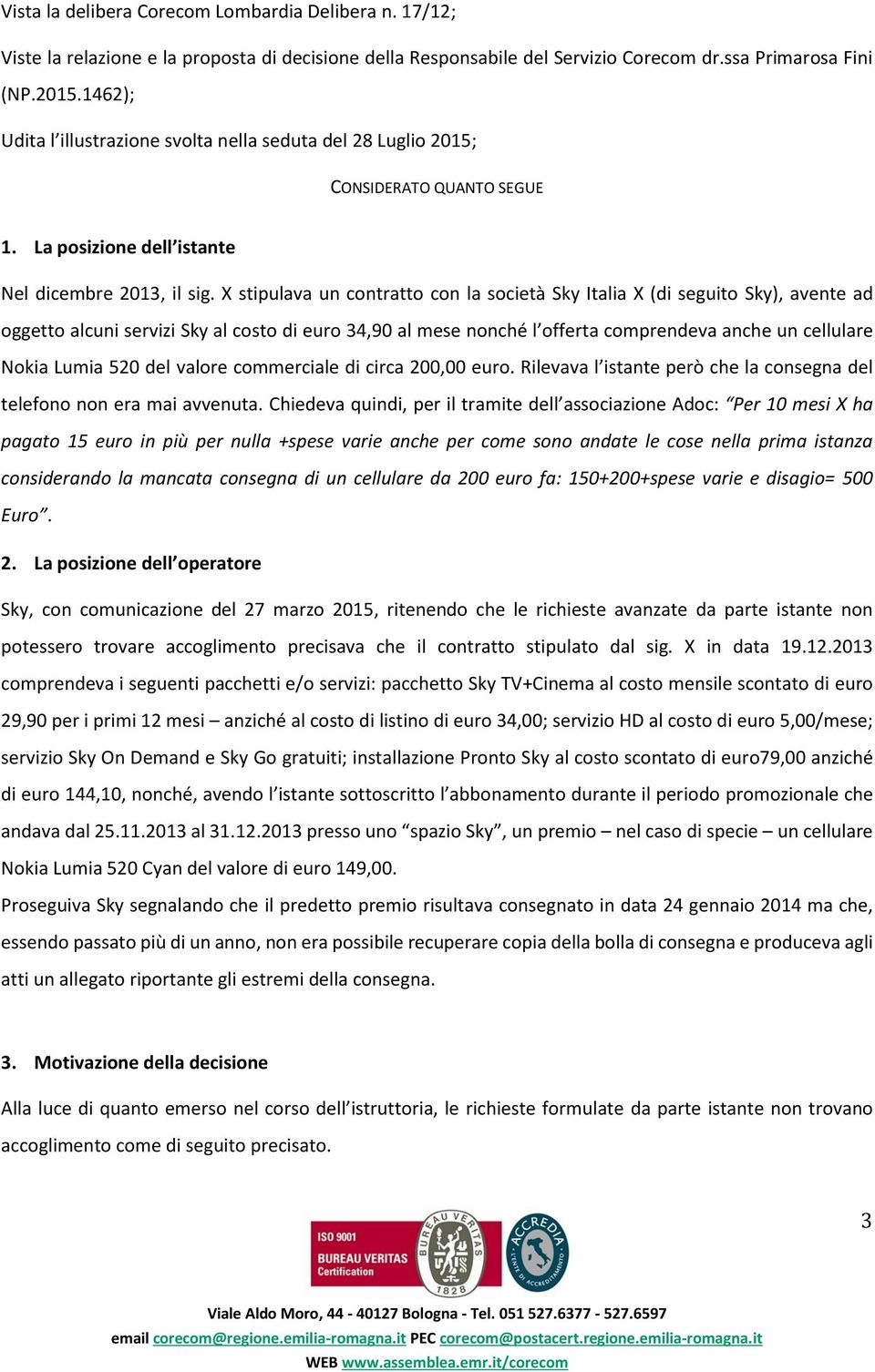 X stipulava un contratto con la società Sky Italia X (di seguito Sky), avente ad oggetto alcuni servizi Sky al costo di euro 34,90 al mese nonché l offerta comprendeva anche un cellulare Nokia Lumia