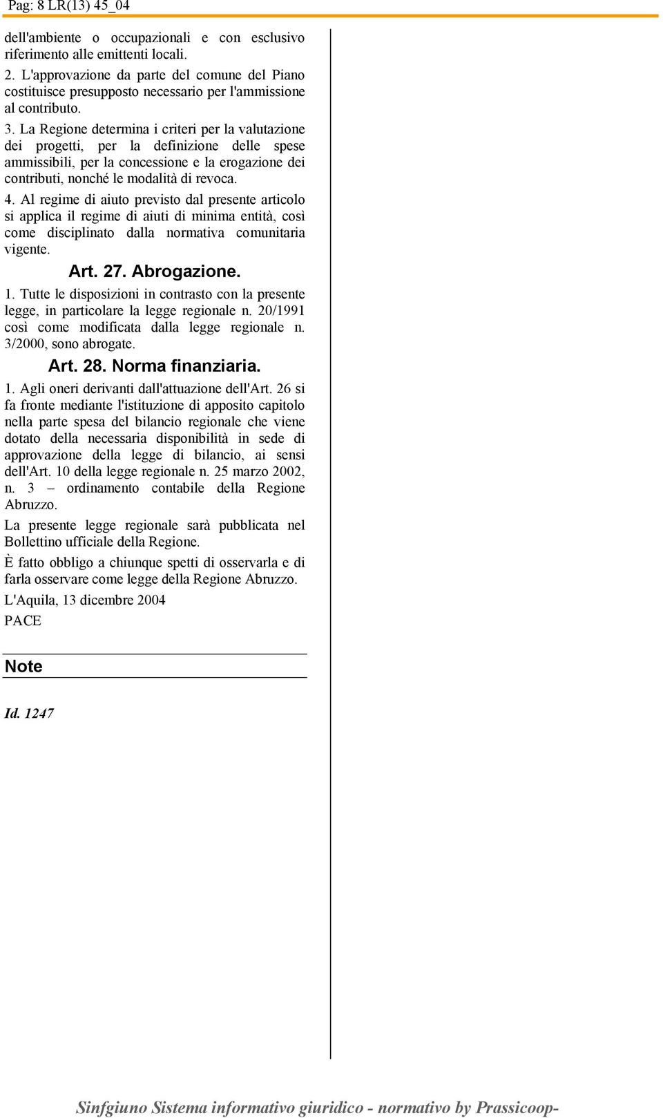 La Regione determina i criteri per la valutazione dei progetti, per la definizione delle spese ammissibili, per la concessione e la erogazione dei contributi, nonché le modalità di revoca. 4.