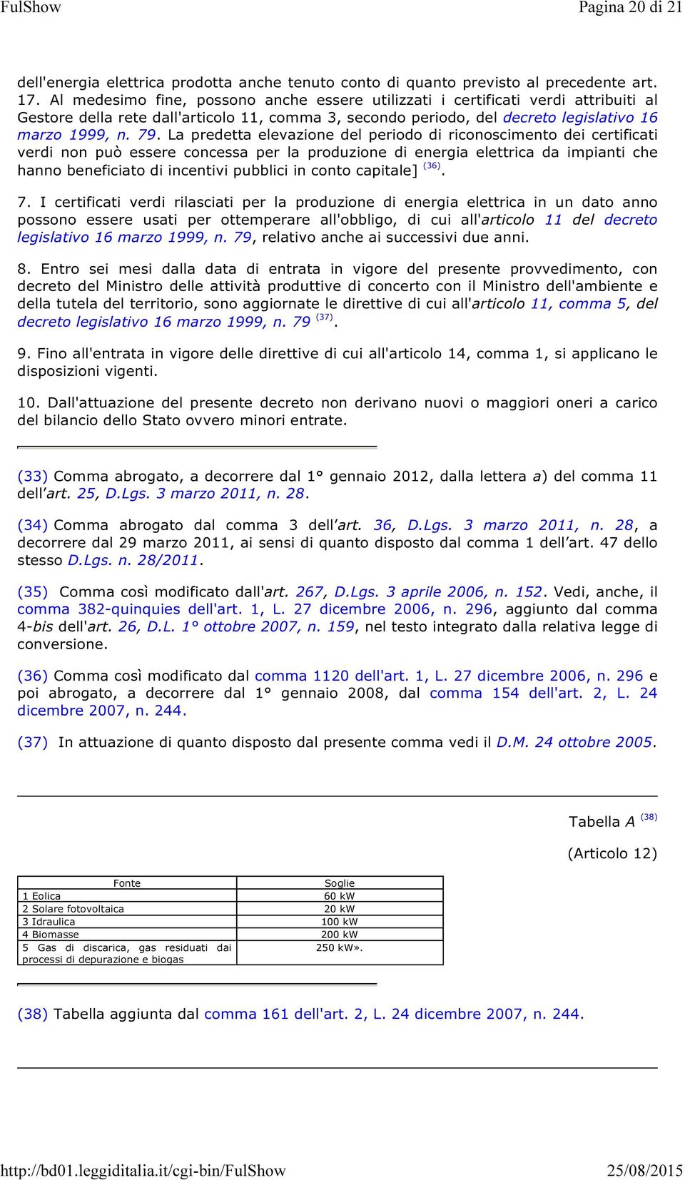 La predetta elevazione del periodo di riconoscimento dei certificati verdi non può essere concessa per la produzione di energia elettrica da impianti che hanno beneficiato di incentivi pubblici in