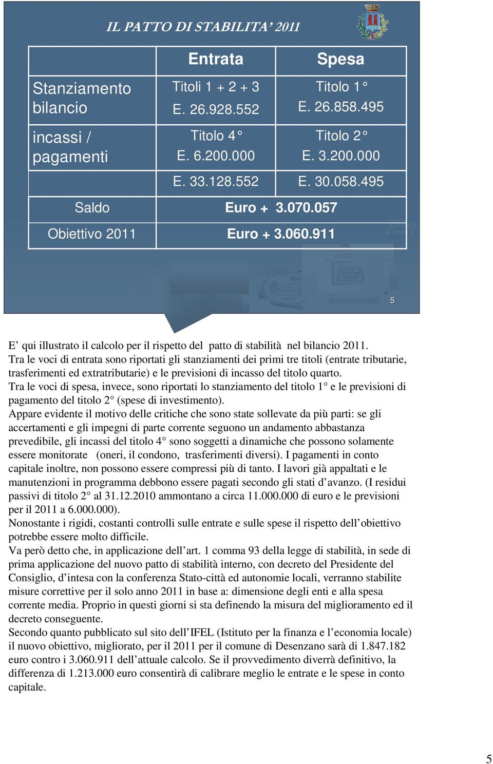 Tra le voci di entrata sono riportati gli stanziamenti dei primi tre titoli (entrate tributarie, trasferimenti ed extratributarie) e le previsioni di incasso del titolo quarto.