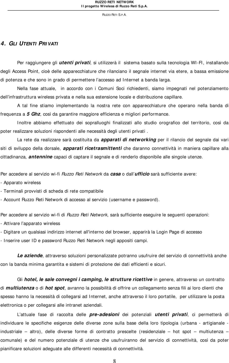 Nella fase attuale, in accordo con i Comuni Soci richiedenti, siamo impegnati nel potenziamento dell infrastruttura wireless privata e nella sua estensione locale e distribuzione capillare.