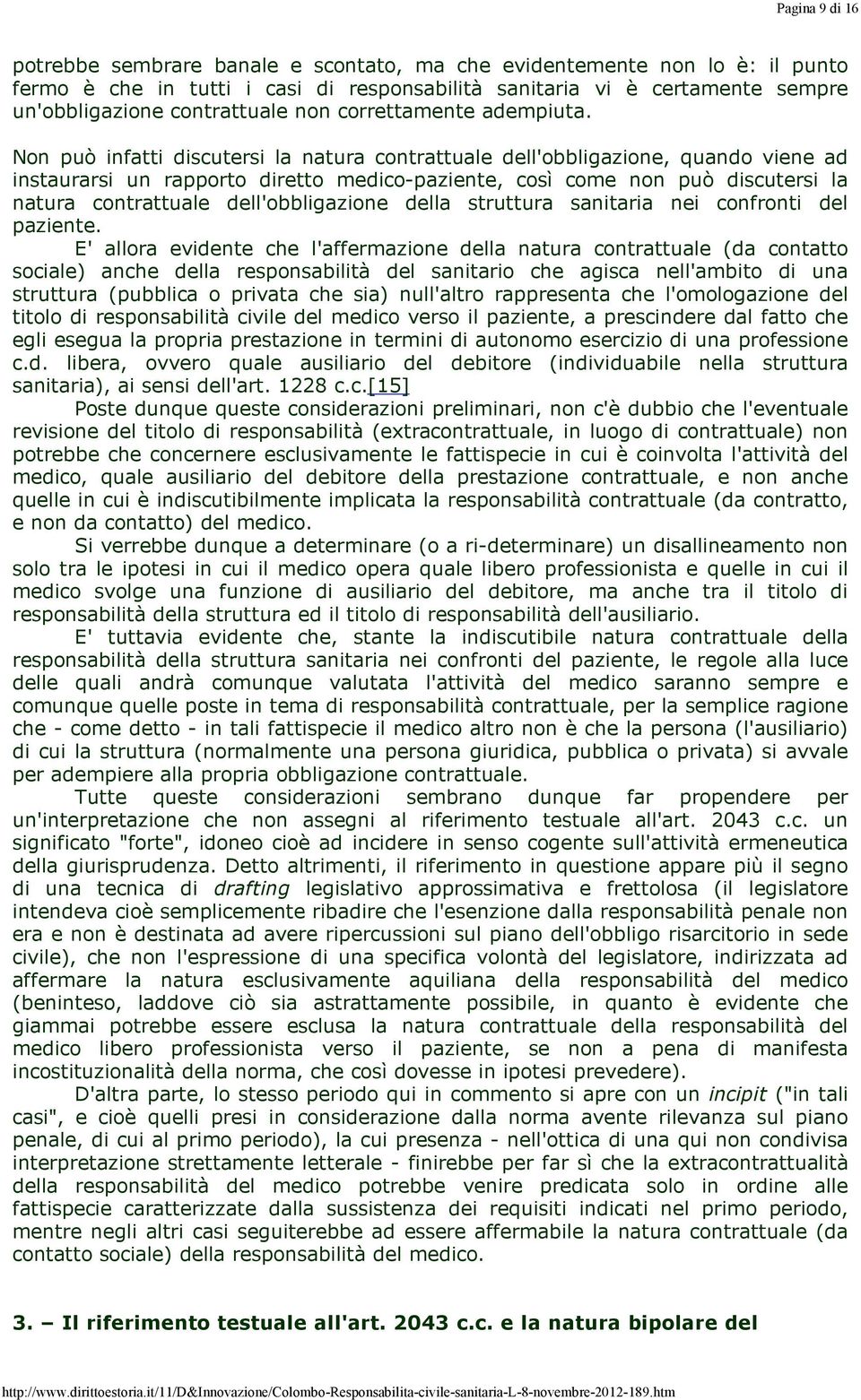 Non può infatti discutersi la natura contrattuale dell'obbligazione, quando viene ad instaurarsi un rapporto diretto medico-paziente, così come non può discutersi la natura contrattuale