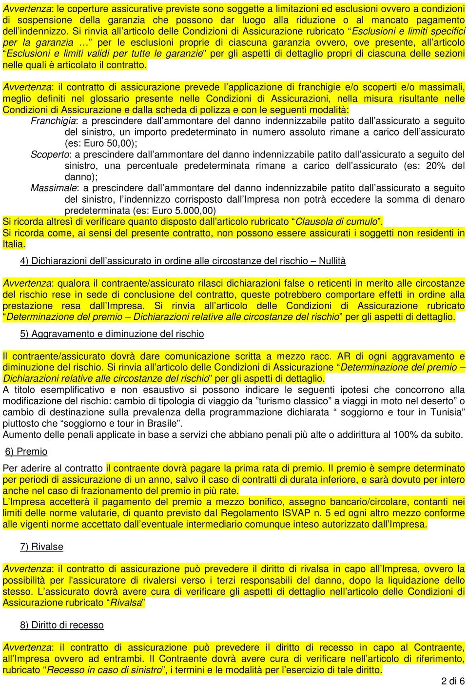 Si rinvia all articolo delle Condizioni di Assicurazione rubricato Esclusioni e limiti specifici per la garanzia per le esclusioni proprie di ciascuna garanzia ovvero, ove presente, all articolo