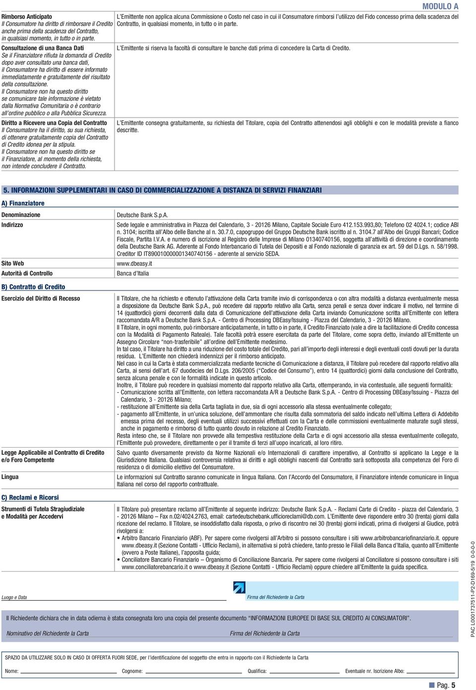 risultato della consultazione. Il Consumatore non ha questo diritto se comunicare tale informazione è vietato dalla Normativa Comunitaria o è contrario all'ordine pubblico o alla Pubblica Sicurezza.