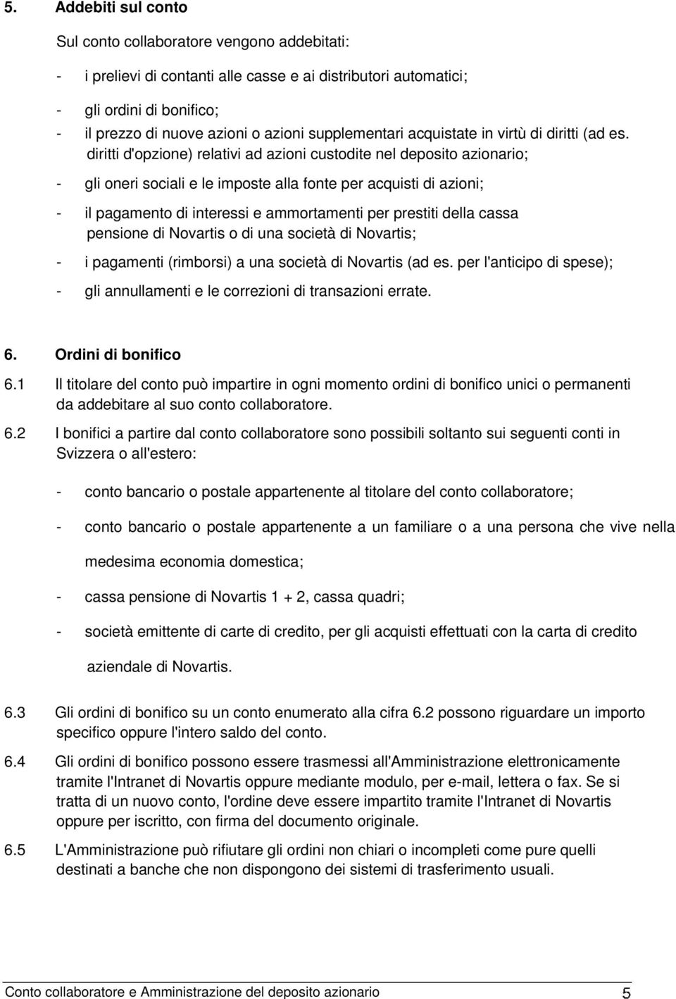 diritti d'opzione) relativi ad azioni custodite nel deposito azionario; - gli oneri sociali e le imposte alla fonte per acquisti di azioni; - il pagamento di interessi e ammortamenti per prestiti