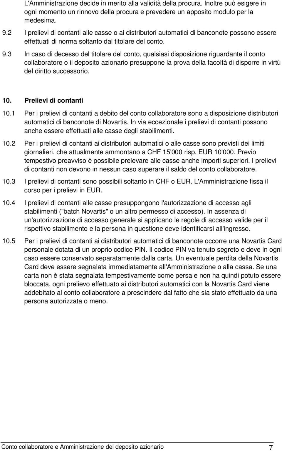 3 In caso di decesso del titolare del conto, qualsiasi disposizione riguardante il conto collaboratore o il deposito azionario presuppone la prova della facoltà di disporre in virtù del diritto