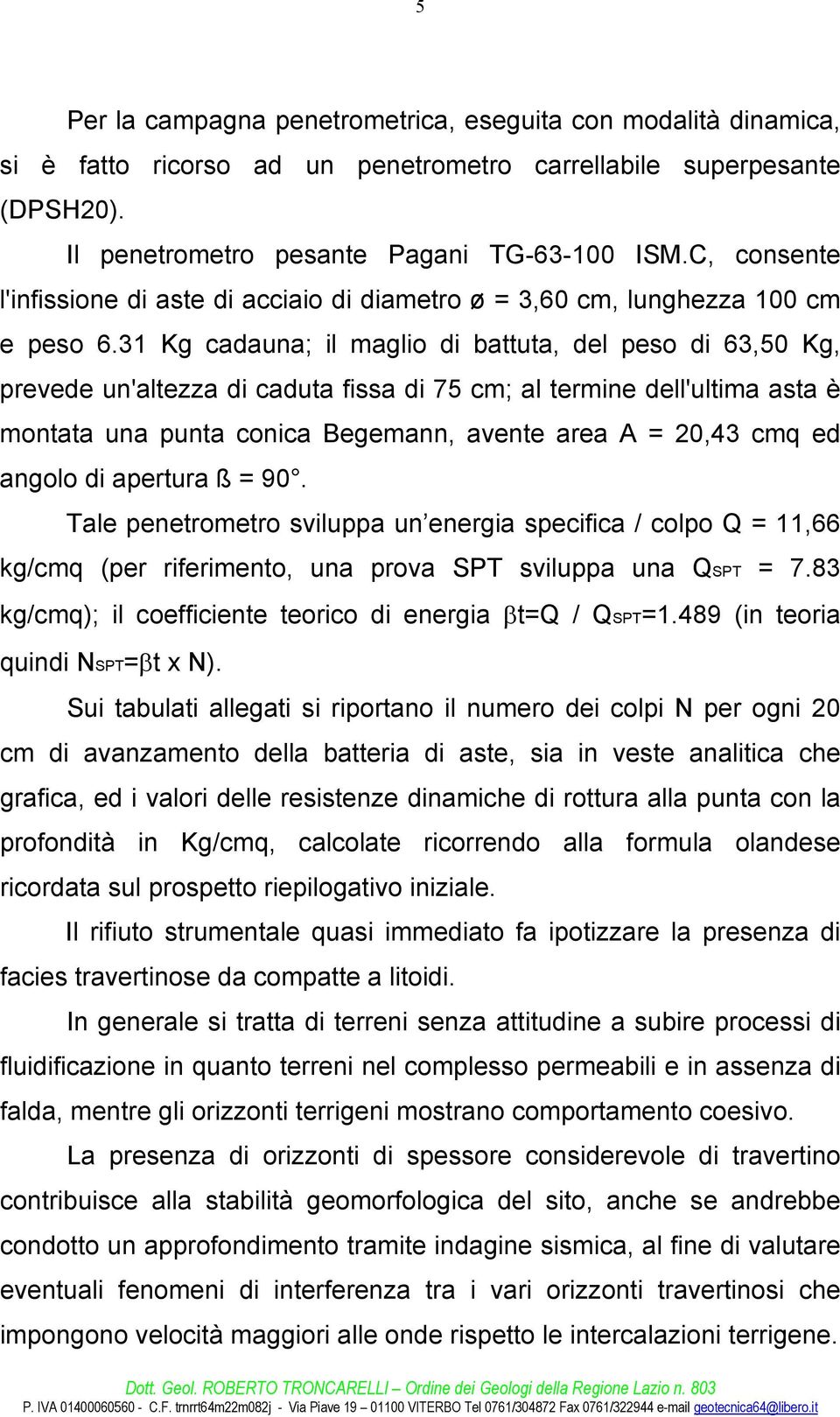 31 Kg cadauna; il maglio di battuta, del peso di 63,50 Kg, prevede un'altezza di caduta fissa di 75 cm; al termine dell'ultima asta è montata una punta conica Begemann, avente area A = 20,43 cmq ed