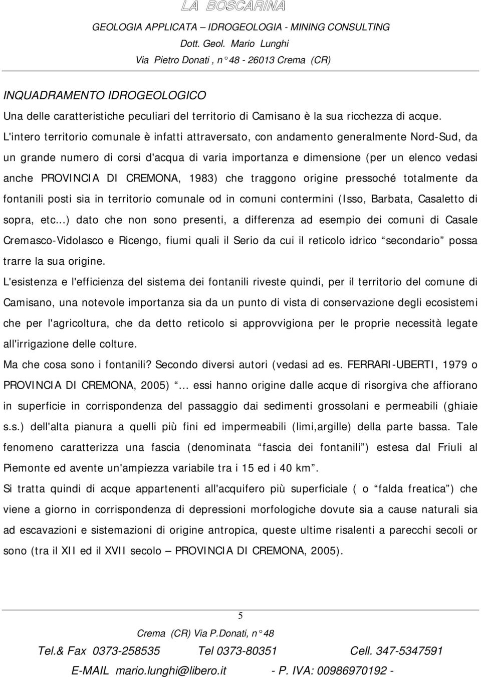 DI CREMONA, 1983) che traggono origine pressoché totalmente da fontanili posti sia in territorio comunale od in comuni contermini (Isso, Barbata, Casaletto di sopra, etc.