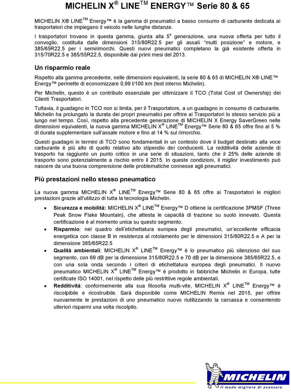 5 per gli assali multi posizione e motore, e 385/65R22.5 per i semirimorchi. Questi nuovi pneumatici completano la già esistente offerta in 315/70R22.5 e 385/55R22.