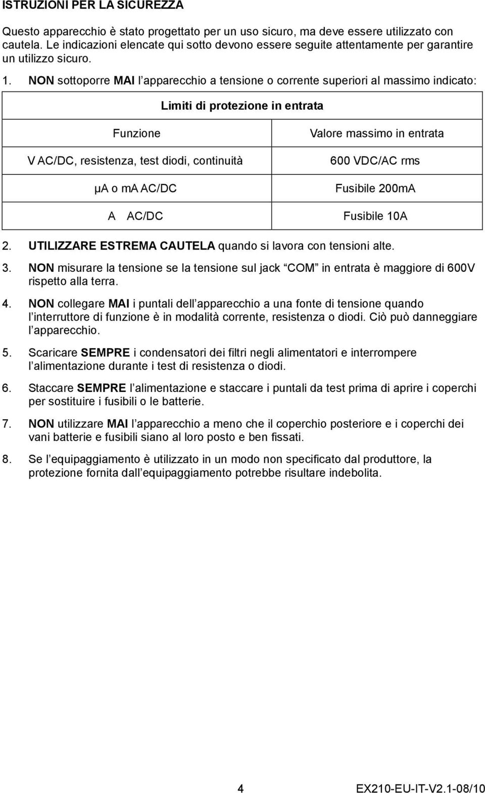 NON sottoporre MAI l apparecchio a tensione o corrente superiori al massimo indicato: Limiti di protezione in entrata Funzione V AC/DC, resistenza, test diodi, continuità μa o ma AC/DC A AC/DC Valore