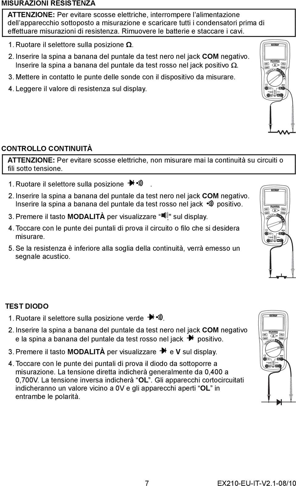 Inserire la spina a banana del puntale da test rosso nel jack positivo Ω. 3. Mettere in contatto le punte delle sonde con il dispositivo da misurare. 4. Leggere il valore di resistenza sul display.