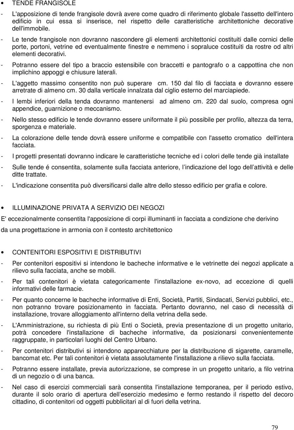 - Le tende frangisole non dovranno nascondere gli elementi architettonici costituiti dalle cornici delle porte, portoni, vetrine ed eventualmente finestre e nemmeno i sopraluce costituiti da rostre