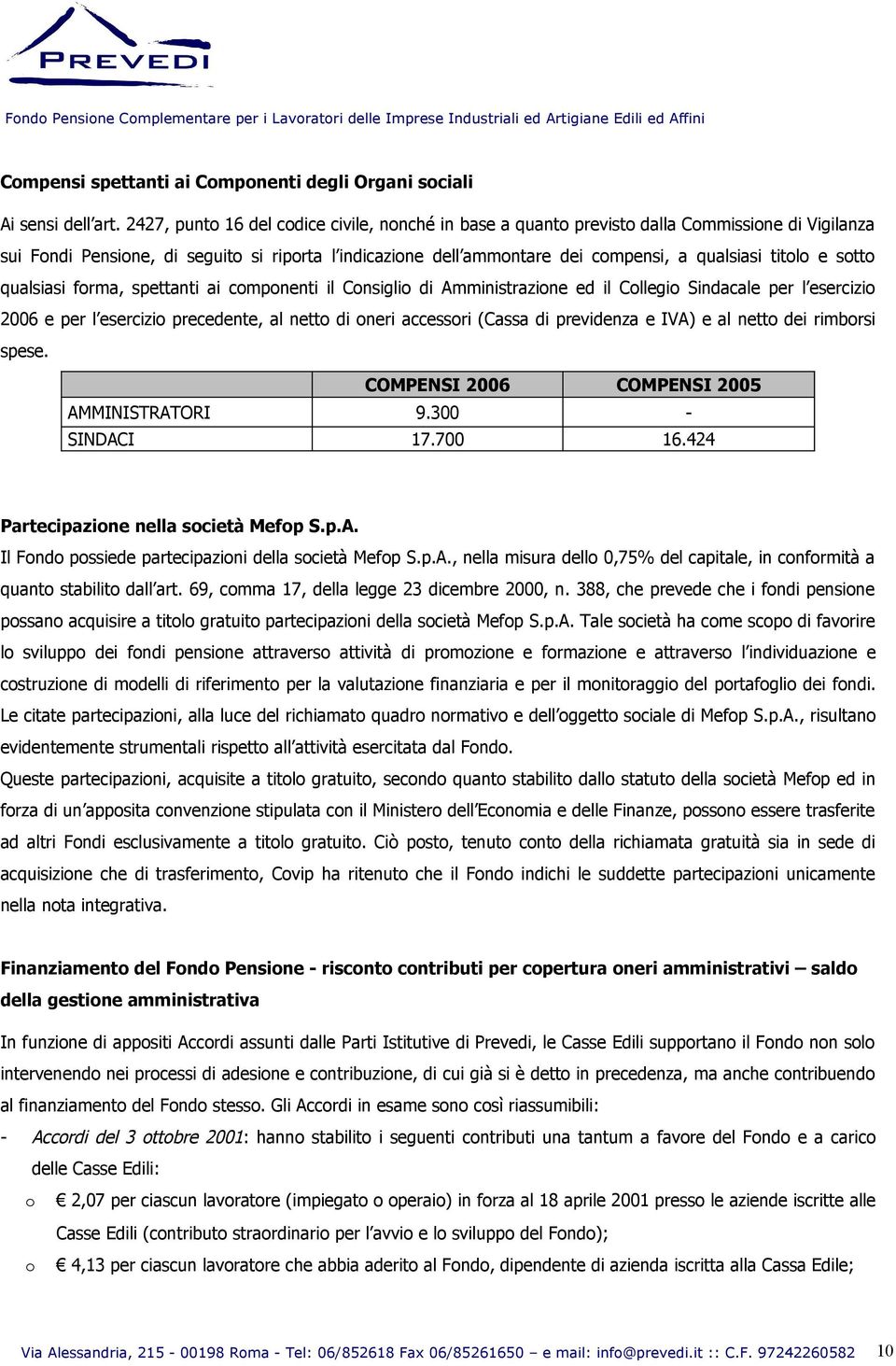 titolo e sotto qualsiasi forma, spettanti ai componenti il Consiglio di Amministrazione ed il Collegio Sindacale per l esercizio 2006 e per l esercizio precedente, al netto di oneri accessori (Cassa