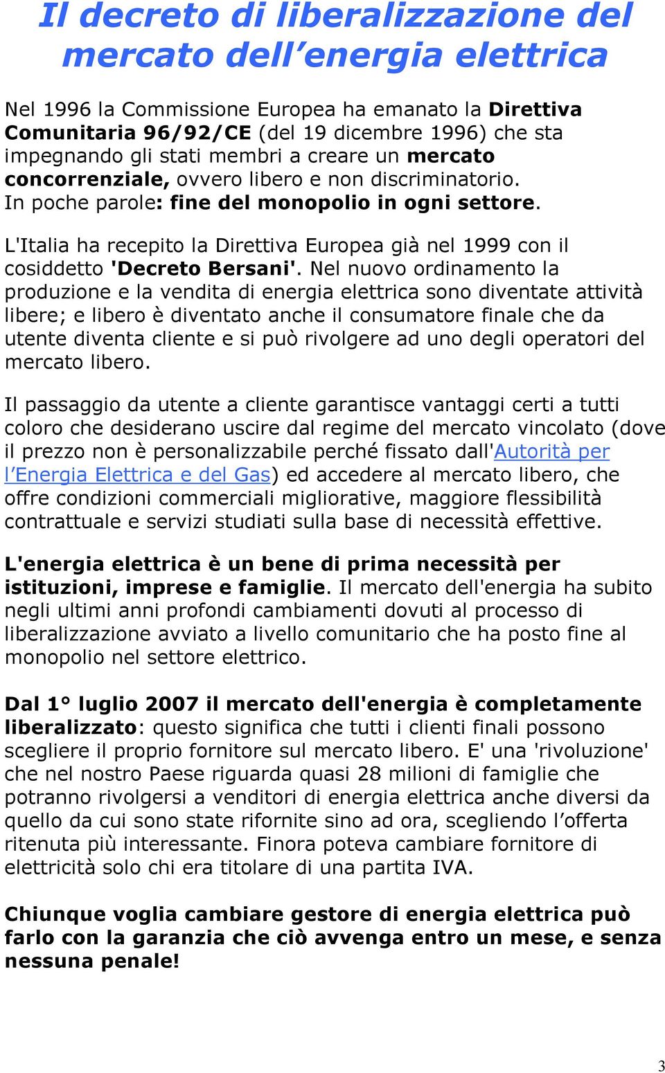 L'Italia ha recepito la Direttiva Europea già nel 1999 con il cosiddetto 'Decreto Bersani'.