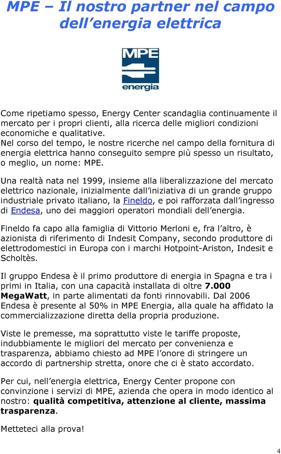 Una realtà nata nel 1999, insieme alla liberalizzazione del mercato elettrico nazionale, inizialmente dall iniziativa di un grande gruppo industriale privato italiano, la Fineldo, e poi rafforzata