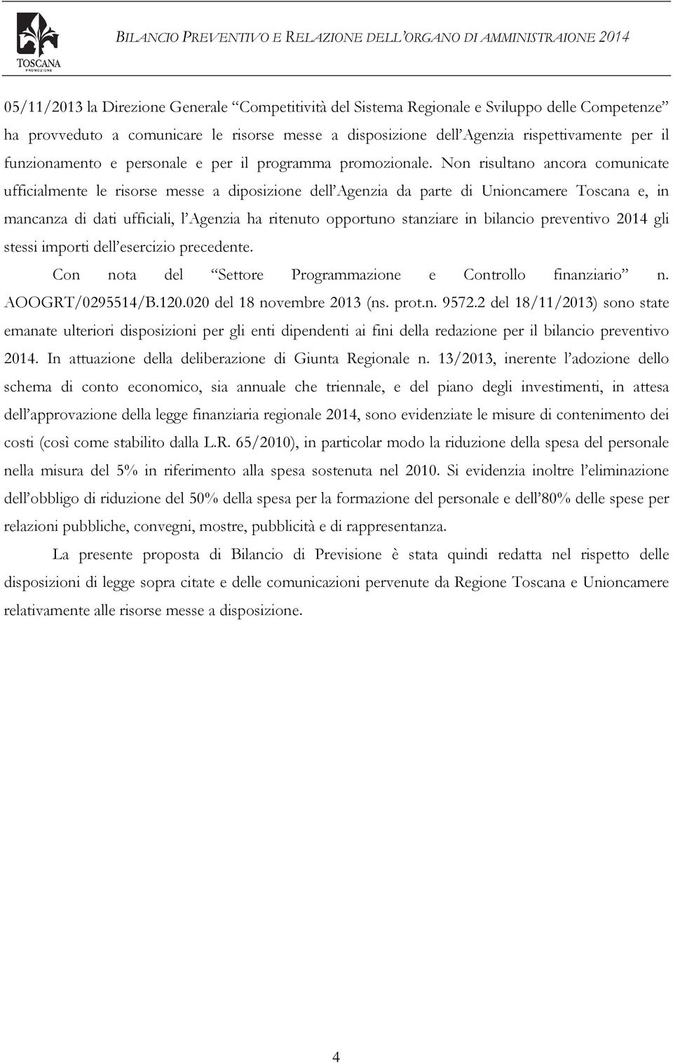 Non risultano ancora comunicate ufficialmente le risorse messe a diposizione dell Agenzia da parte di Unioncamere Toscana e, in mancanza di dati ufficiali, l Agenzia ha ritenuto opportuno stanziare