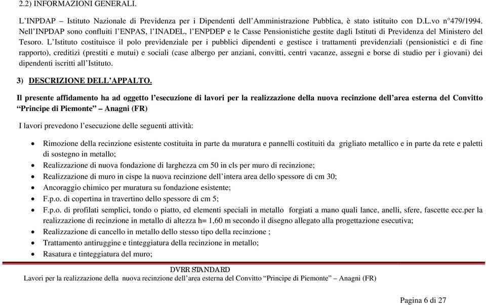 L Istituto costituisce il polo previdenziale per i pubblici dipendenti e gestisce i trattamenti previdenziali (pensionistici e di fine rapporto), creditizi (prestiti e mutui) e sociali (case albergo