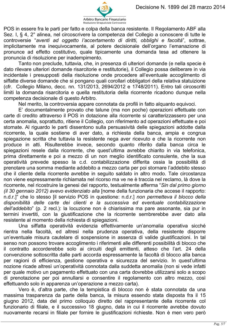 inequivocamente, al potere decisionale dell organo l emanazione di pronunce ad effetto costitutivo, quale tipicamente una domanda tesa ad ottenere la pronuncia di risoluzione per inadempimento.