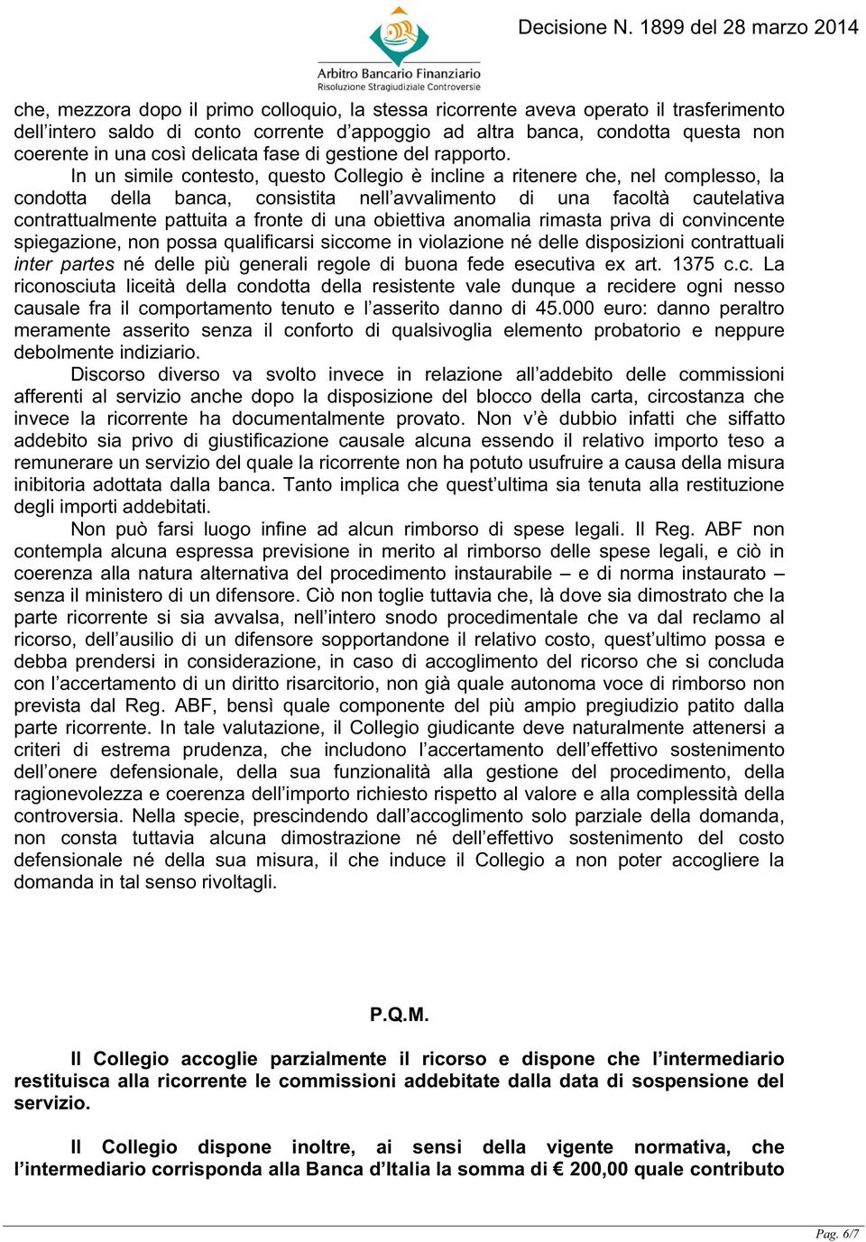 In un simile contesto, questo Collegio è incline a ritenere che, nel complesso, la condotta della banca, consistita nell avvalimento di una facoltà cautelativa contrattualmente pattuita a fronte di