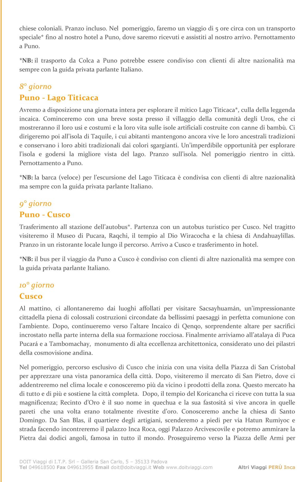 8 giorno Puno - Lago Titicaca Avremo a disposizione una giornata intera per esplorare il mitico Lago Titicaca*, culla della leggenda incaica.