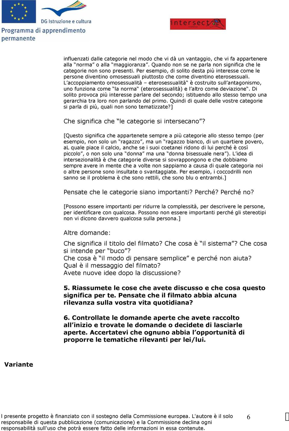 L accoppiamento omosessualità eterosessualità è costruito sull antagonismo, uno funziona come la norma (eterosessualità) e l altro come deviazione.