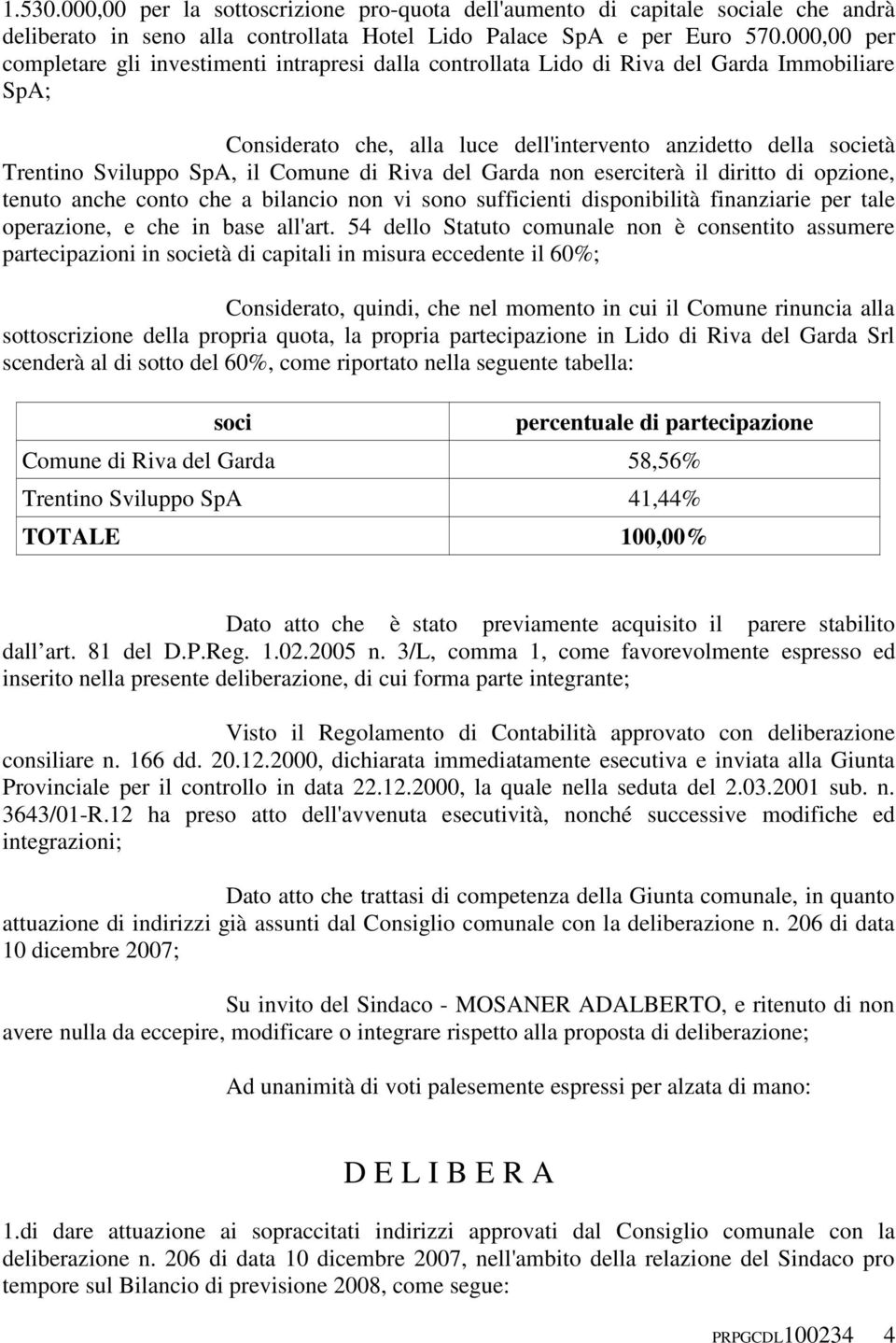 il Comune di Riva del Garda non eserciterà il diritto di opzione, tenuto anche conto che a bilancio non vi sono sufficienti disponibilità finanziarie per tale operazione, e che in base all'art.