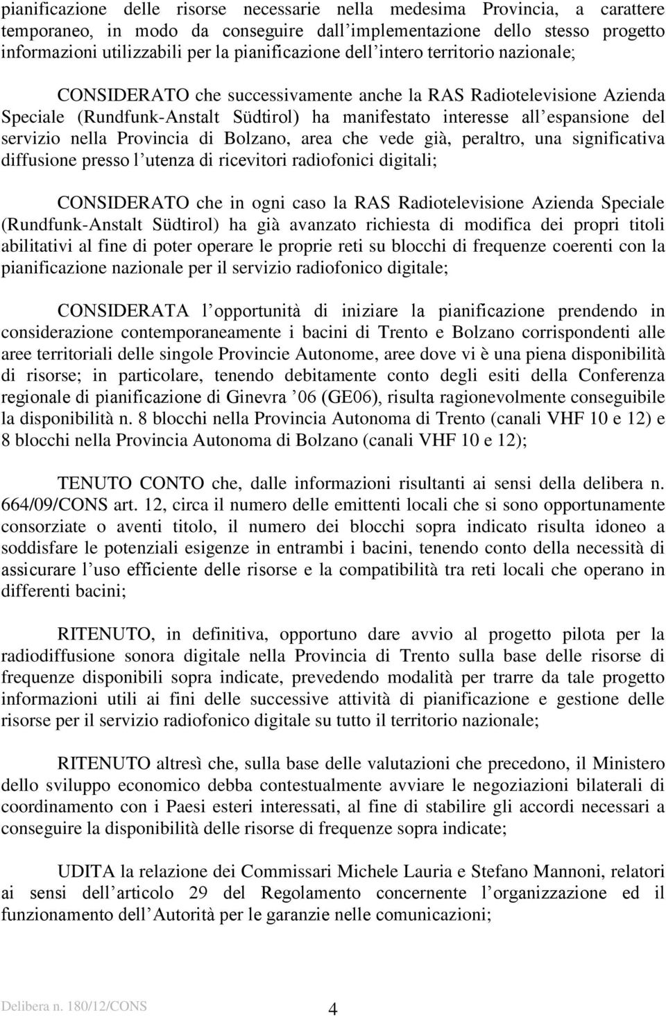 servizio nella Provincia di Bolzano, area che vede già, peraltro, una significativa diffusione presso l utenza di ricevitori radiofonici digitali; CONSIDERATO che in ogni caso la RAS Radiotelevisione