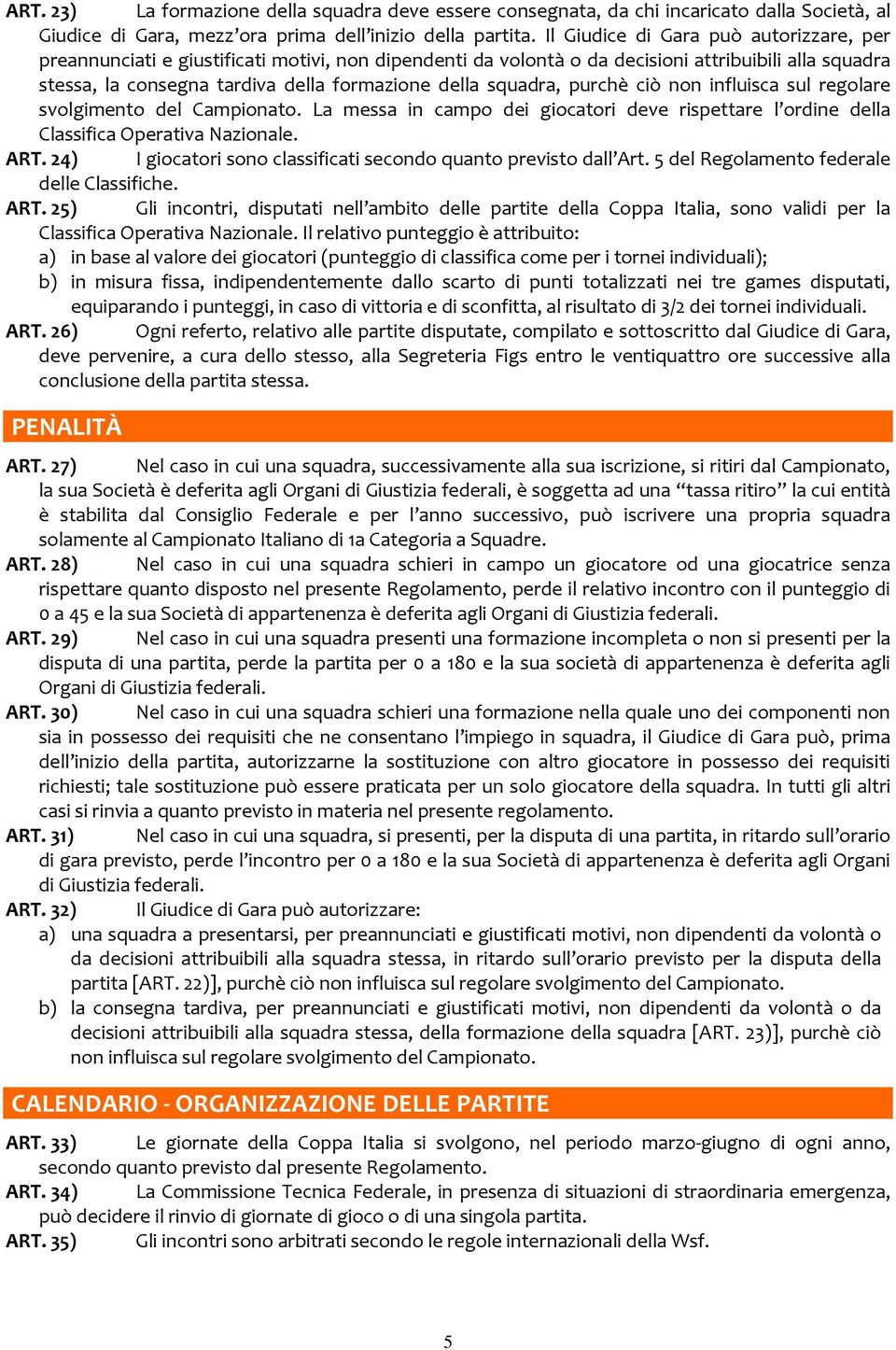 squadra, purchè ciò non influisca sul regolare svolgimento del Campionato. La messa in campo dei giocatori deve rispettare l ordine della Classifica Operativa Nazionale. ART.