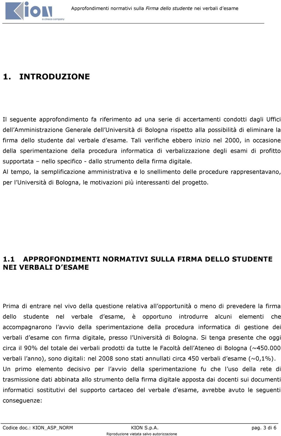 Tali verifiche ebbero inizio nel 2000, in occasione della sperimentazione della procedura informatica di verbalizzazione degli esami di profitto supportata nello specifico - dallo strumento della