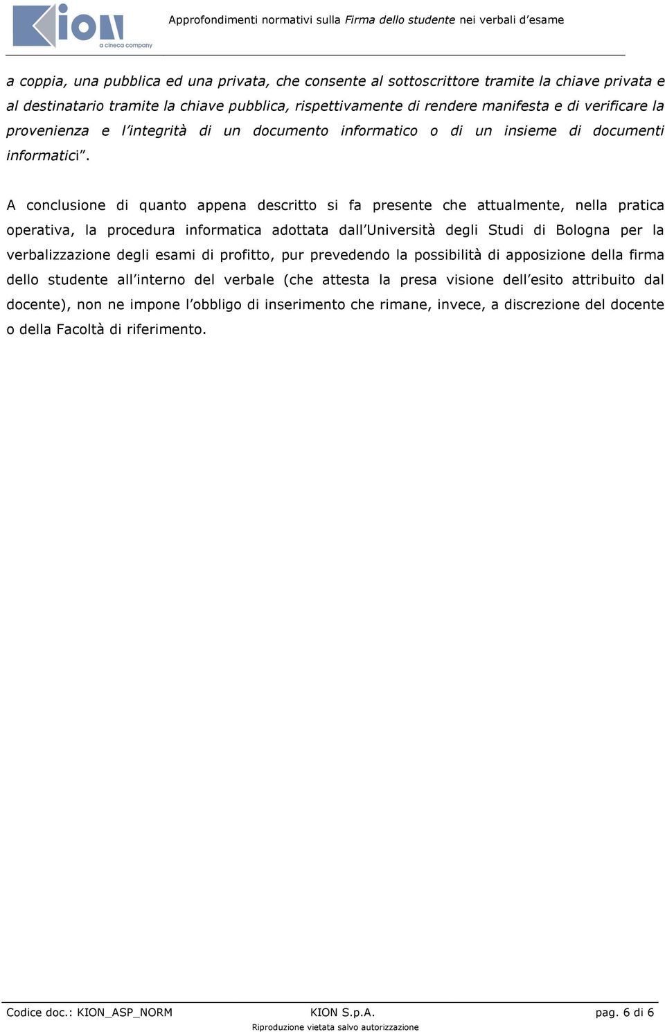 A conclusione di quanto appena descritto si fa presente che attualmente, nella pratica operativa, la procedura informatica adottata dall Università degli Studi di Bologna per la verbalizzazione degli