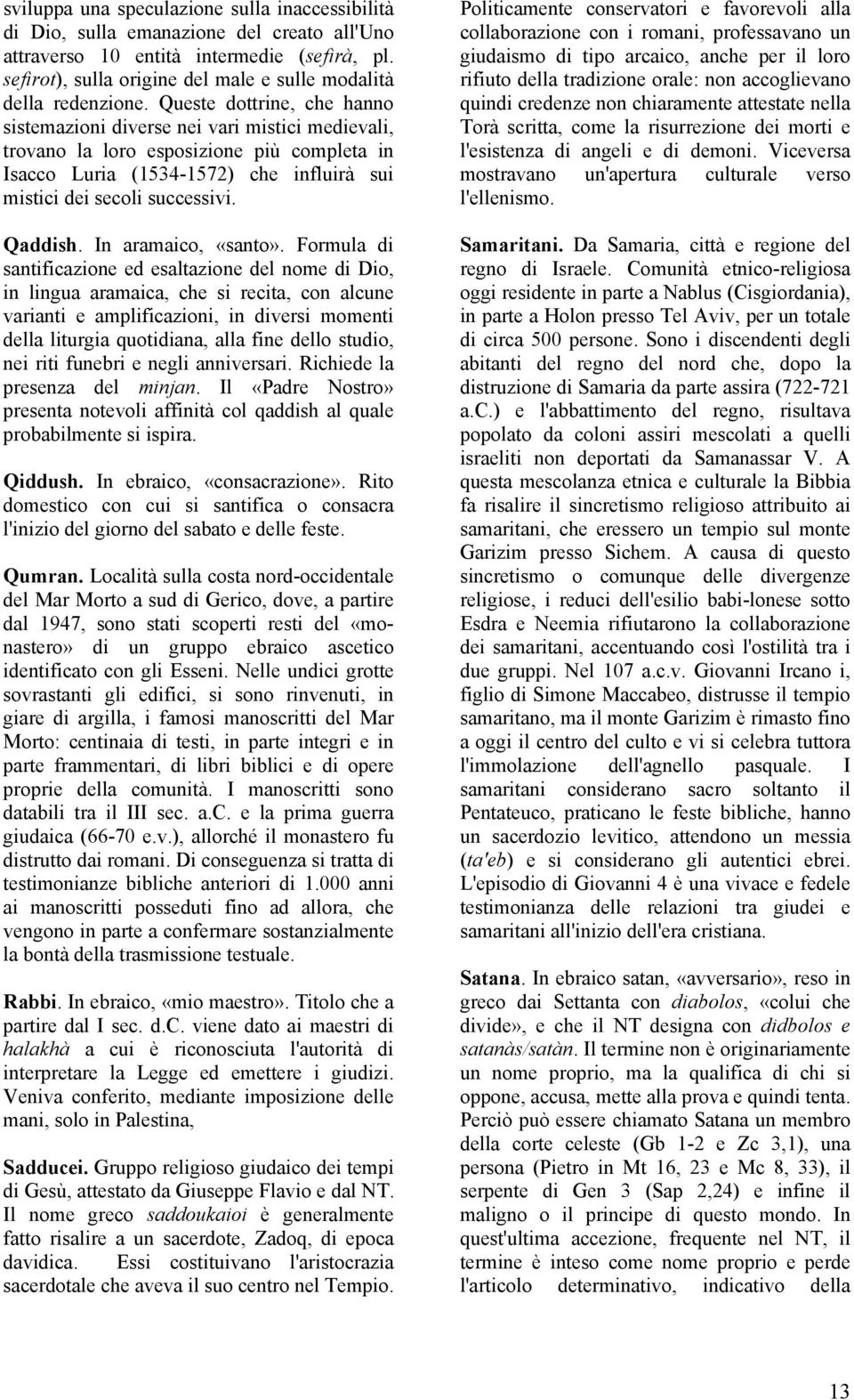 Queste dottrine, che hanno sistemazioni diverse nei vari mistici medievali, trovano la loro esposizione più completa in Isacco Luria (1534-1572) che influirà sui mistici dei secoli successivi.