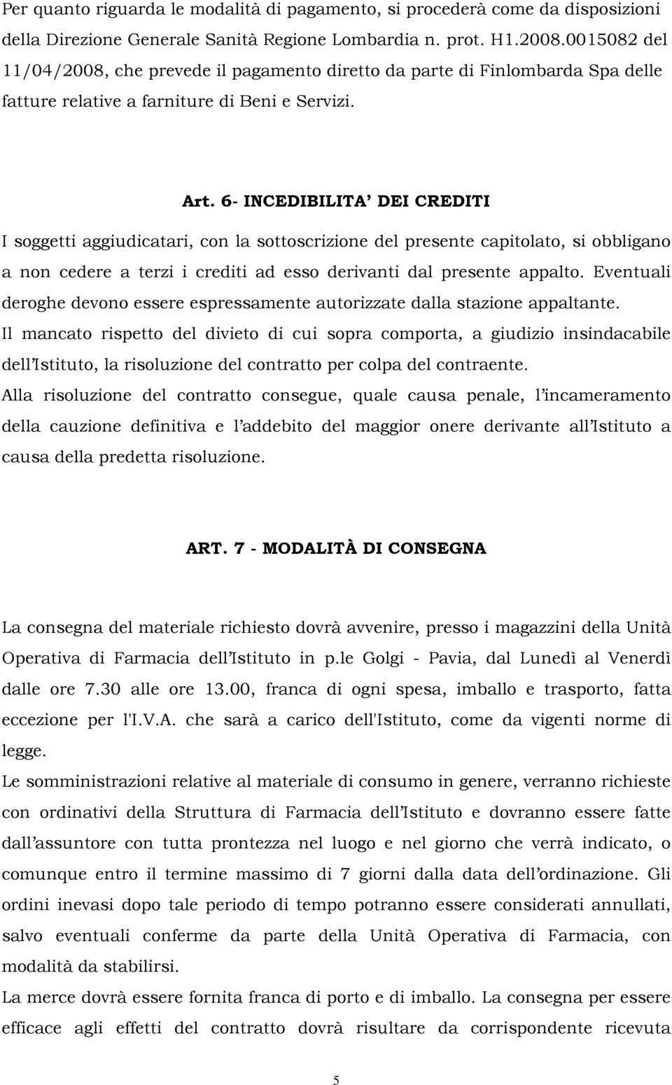 6- INCEDIBILITA DEI CREDITI I soggetti aggiudicatari, con la sottoscrizione del presente capitolato, si obbligano a non cedere a terzi i crediti ad esso derivanti dal presente appalto.