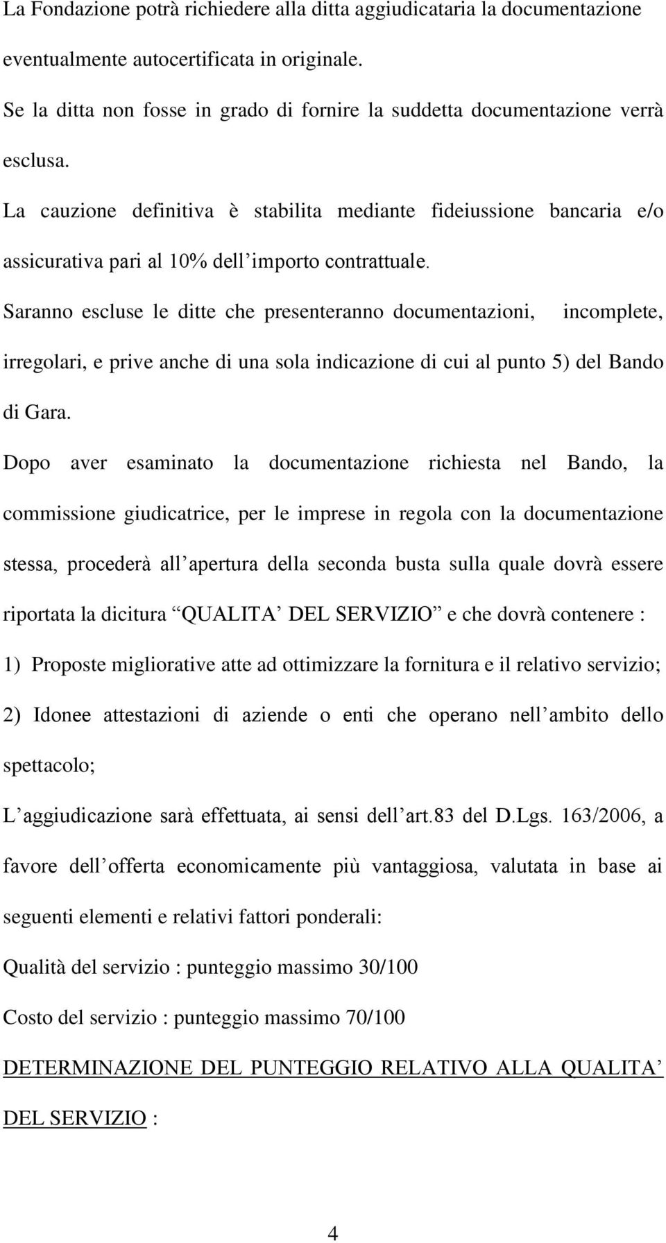 La cauzione definitiva è stabilita mediante fideiussione bancaria e/o assicurativa pari al 10% dell importo contrattuale.