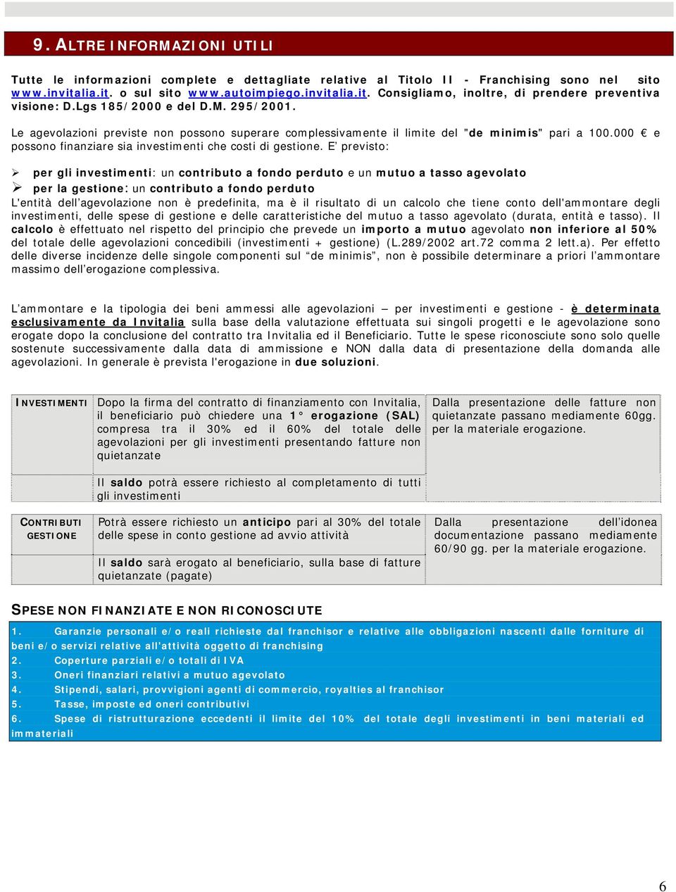 E previsto: per gli investimenti: un contributo a fondo perduto e un mutuo a tasso agevolato per la gestione: un contributo a fondo perduto L'entità dell agevolazione non è predefinita, ma è il