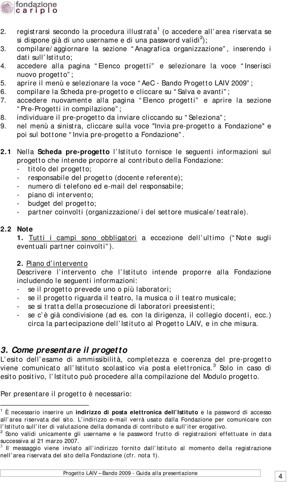 aprire il menù e selezionare la voce AeC - Bando Progetto LAIV 2009 ; 6. compilare la Scheda pre-progetto e cliccare su Salva e avanti ; 7.