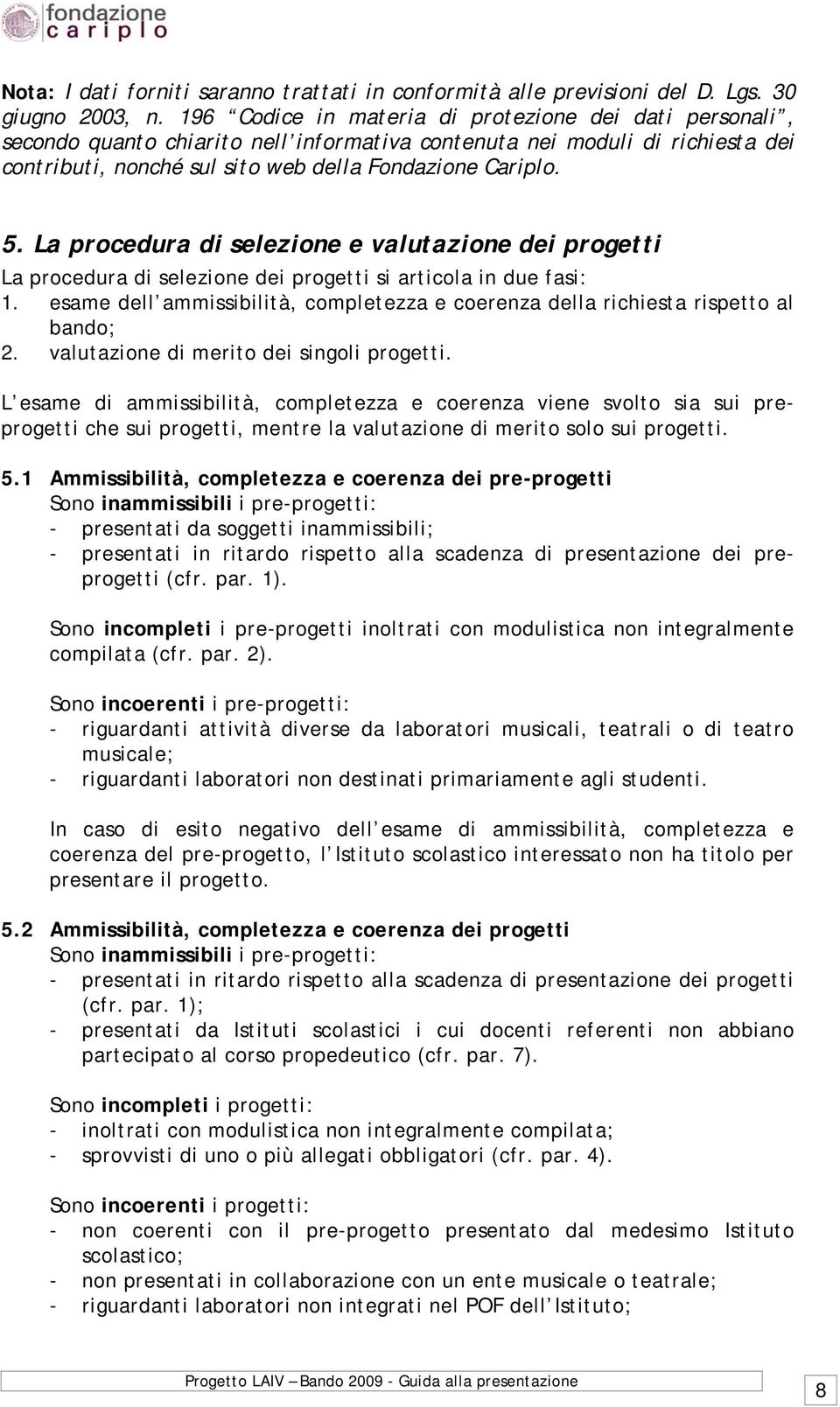 La procedura di selezione e valutazione dei progetti La procedura di selezione dei progetti si articola in due fasi: 1.