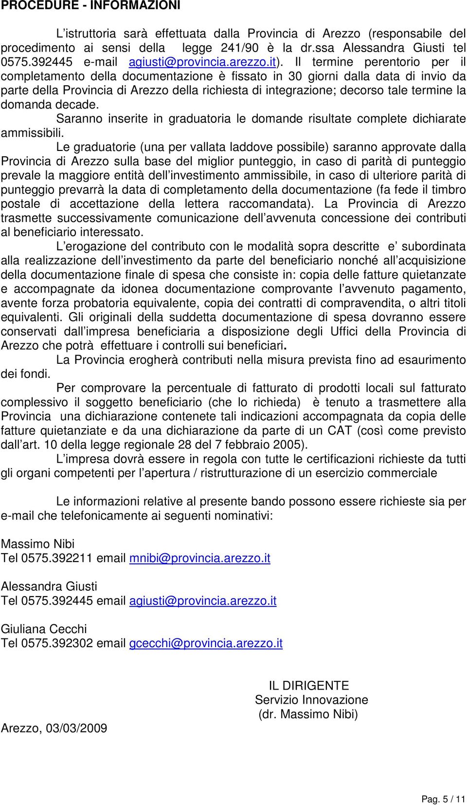 Il termine perentorio per il completamento della documentazione è fissato in 30 giorni dalla data di invio da parte della Provincia di Arezzo della richiesta di integrazione; decorso tale termine la