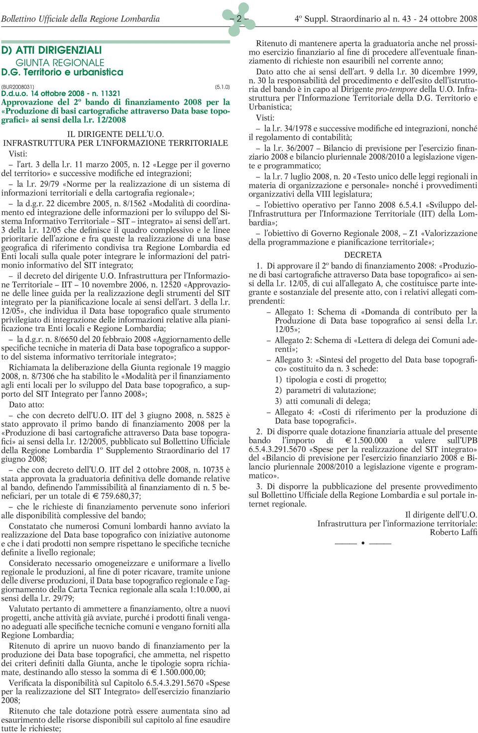 INFRASTRUTTURA PER L INFORMAZIONE TERRITORIALE Visti: l art. 3 della l.r. 11 marzo 2005, n. 12 «Legge per il governo del territorio» e successive modifiche ed integrazioni; la l.r. 29/79 «Norme per la realizzazione di un sistema di informazioni territoriali e della cartografia regionale»; la d.