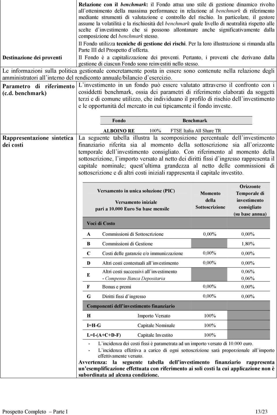 In particolare, il gestore assume la volatilità e la rischiosità del benchmark quale livello di neutralità rispetto alle scelte d investimento che si possono allontanare anche significativamente