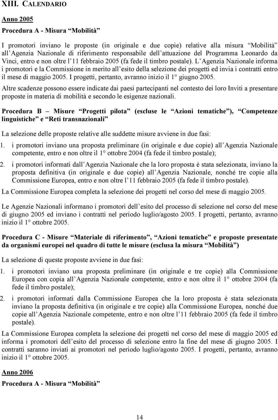 L Agenzia Nazionale informa i promotori e la Commissione in merito all esito della selezione dei progetti ed invia i contratti entro il mese di maggio 2005.