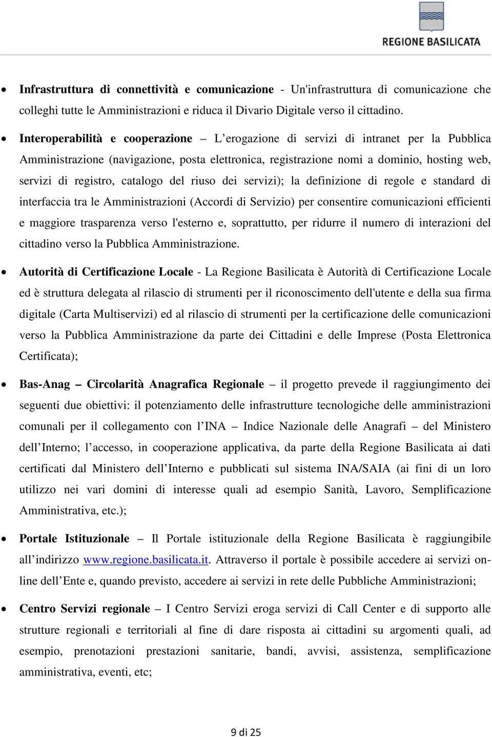 catalogo del riuso dei servizi); la definizione di regole e standard di interfaccia tra le Amministrazioni (Accordi di Servizio) per consentire comunicazioni efficienti e maggiore trasparenza verso