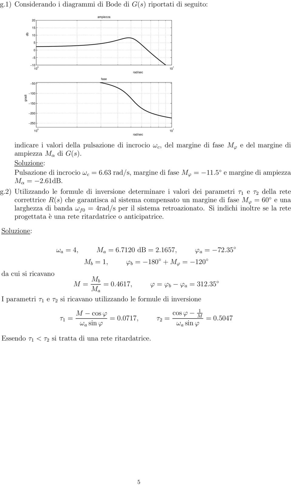 ) Utilizzando le formule di inversione determinare i valori dei parametri τ 1 e τ della rete correttrice R(s) che garantisca al sistema compensato un margine di fase M ϕ = e una larghezza di banda ω