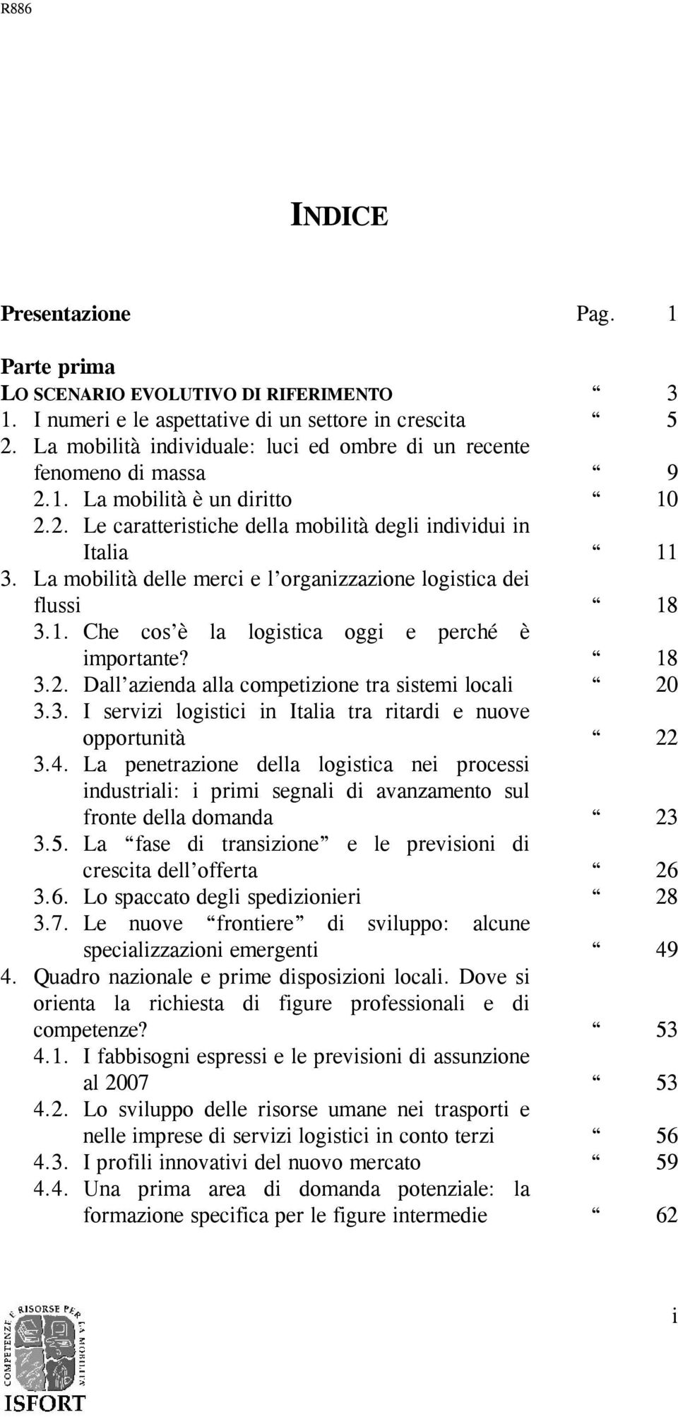 La mobilità delle merci e l organizzazione logistica dei flussi 18 3.1. Che cos è la logistica oggi e perché è importante? 18 3.2. Dall azienda alla competizione tra sistemi locali 20 3.3. I servizi logistici in Italia tra ritardi e nuove opportunità 22 3.