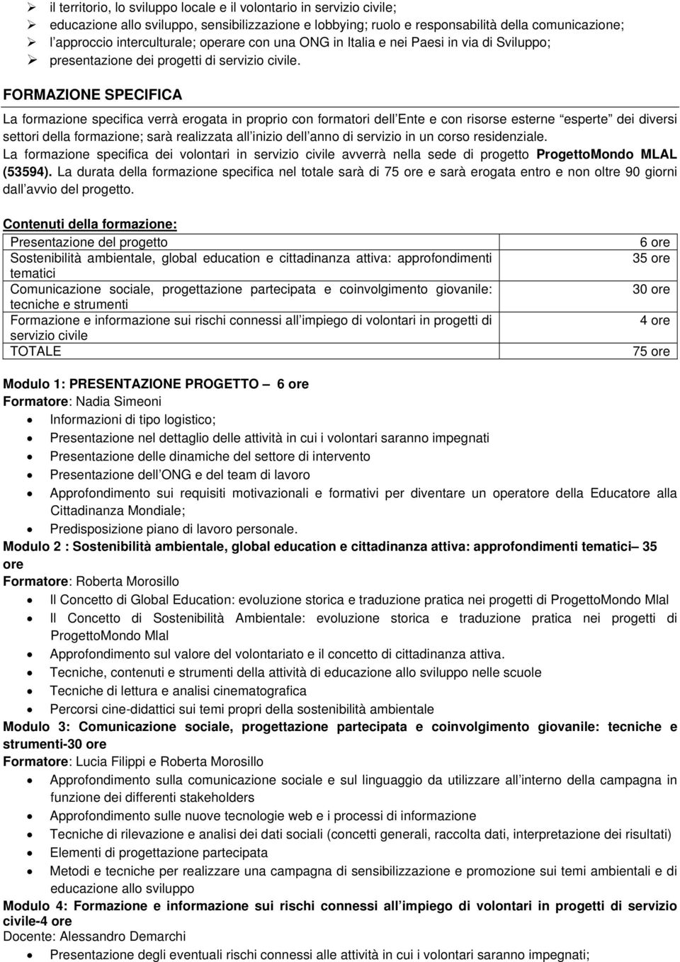 FORMAZIONE SPECIFICA La formazione specifica verrà erogata in proprio con formatori dell Ente e con risorse esterne esperte dei diversi settori della formazione; sarà realizzata all inizio dell anno