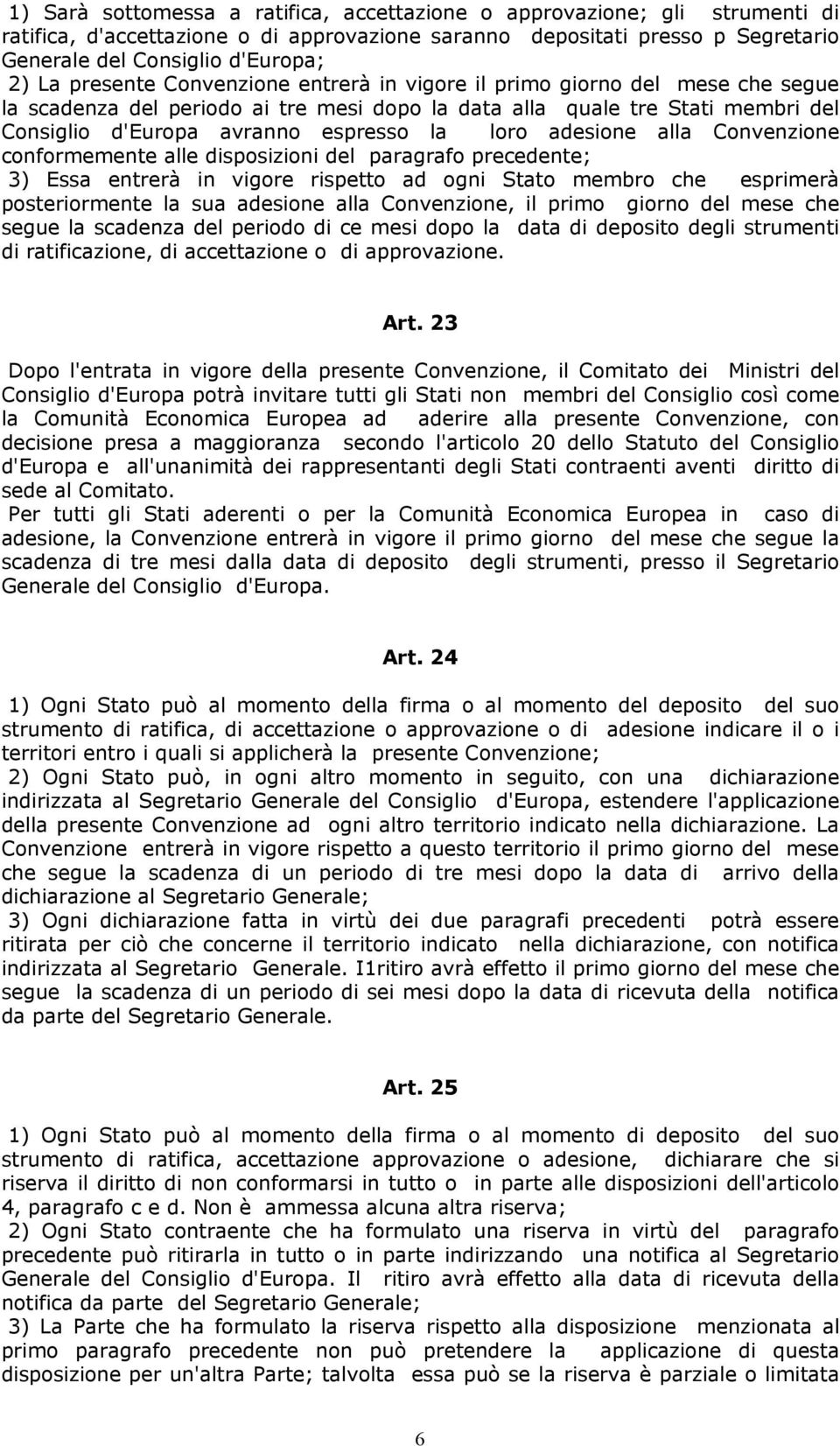 adesione alla Convenzione conformemente alle disposizioni del paragrafo precedente; 3) Essa entrerà in vigore rispetto ad ogni Stato membro che esprimerà posteriormente la sua adesione alla