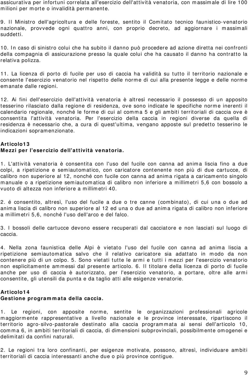 In caso di sinistro colui che ha subito il danno può procedere ad azione diretta nei confronti della compagnia di assicurazione presso la quale colui che ha causato il danno ha contratto la relativa